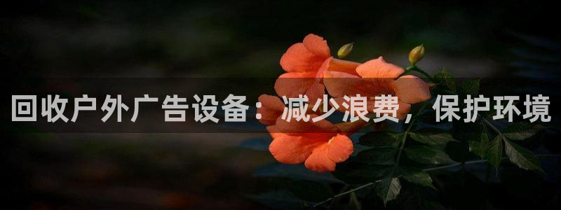 杏宇平台代理怎么赚钱快：回收户外广告设备：减少浪费，保护环境