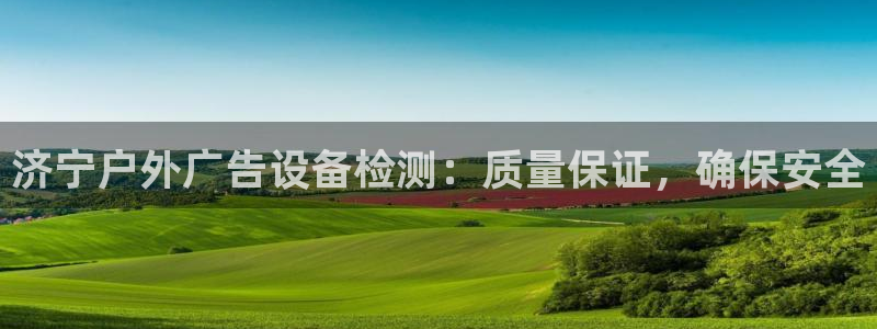 杏宇平台登录方法：济宁户外广告设备检测：质量保证，确保安全