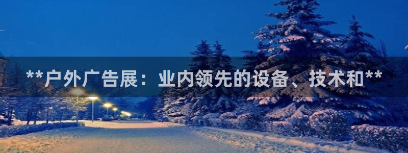 杏宇平台注册登录：**户外广告展：业内领先的设备、技术和**