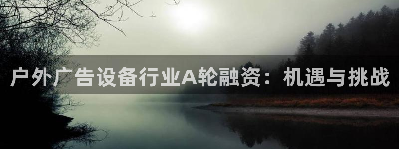 杏宇平台代理怎么赚钱的：户外广告设备行业A轮融资：机遇与挑战