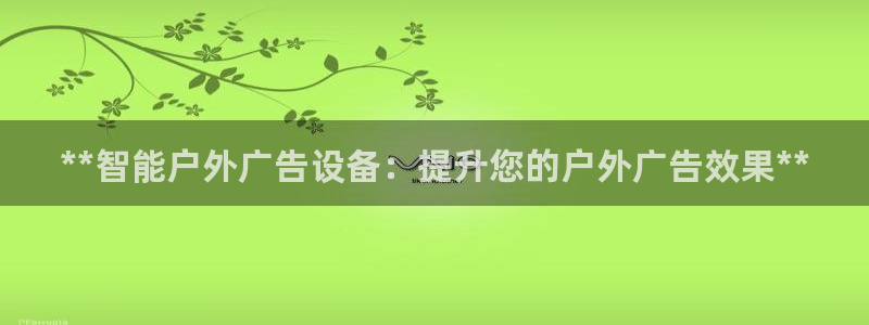 杏宇官方平台官网入口：**智能户外广告设备：提升您的户外广告效果**
