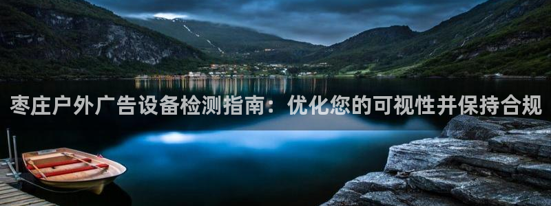 杏宇平台注册地址在哪里：枣庄户外广告设备检测指南：优化您的可视性并保持合规