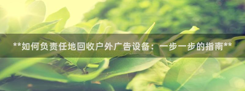 杏宇平台怎么样：**如何负责任地回收户外广告设备：一步一步的指南**