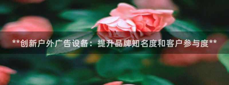 杏宇代理注册：**创新户外广告设备：提升品牌知名度和客户参与度**