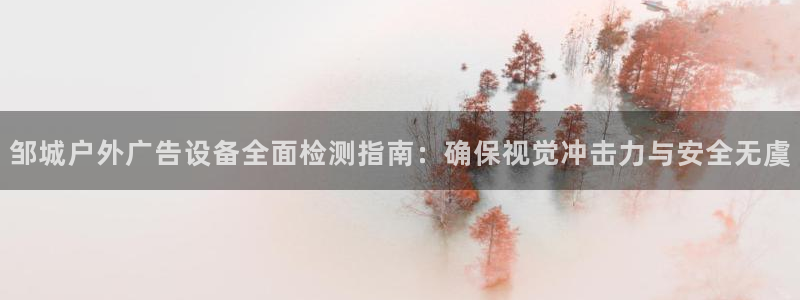 杏宇平台提现为什么这么久呢：邹城户外广告设备全面检测指南：确保视觉冲击力与安全无虞