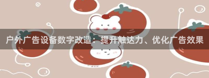 杏宇平台代理：户外广告设备数字改造：提升触达力、优化广告效果