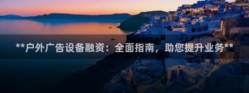 杏宇平台总代理电话：**户外广告设备融资：全面指南，助您提升业务**