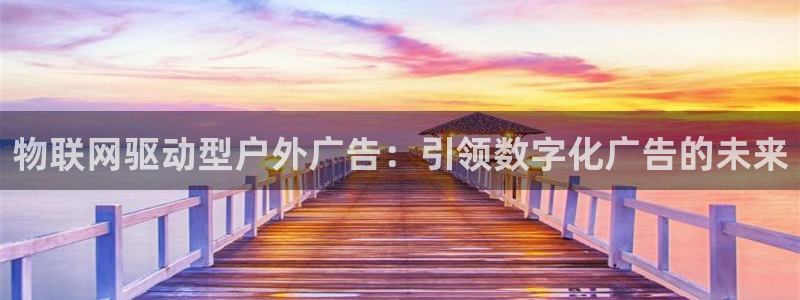 杏宇平台官网注册：物联网驱动型户外广告：引领数字化广告的未来