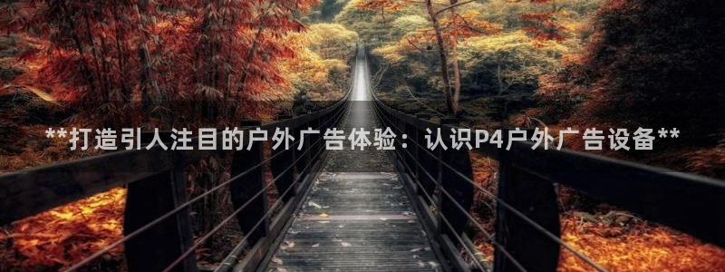 杏宇平台登录方法：**打造引人注目的户外广告体验：认识P4户外广告设备**