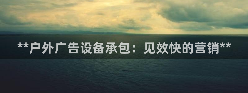 杏宇平台代理多少钱一个月：**户外广告设备承包：见效快的营销**