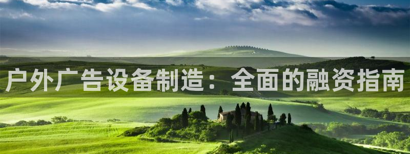 杏宇平台招商电话号码：户外广告设备制造：全面的融资指南
