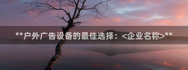 杏宇平台代理怎么赚钱：**户外广告设备的最佳选择：<企业名称>**