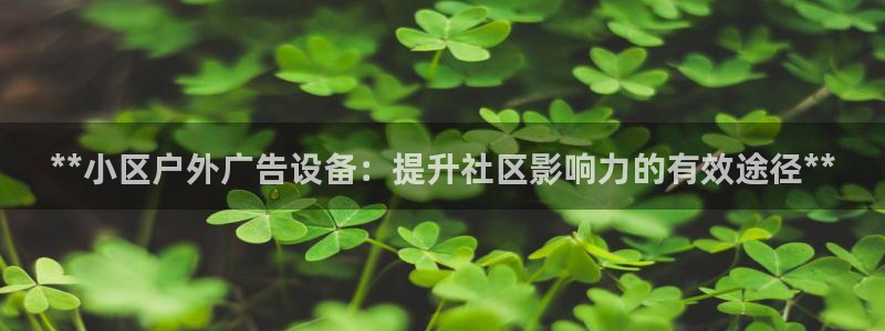 杏宇官方平台官网下载：**小区户外广告设备：提升社区影响力的有效途径**