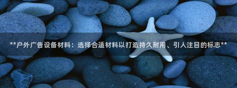 杏宇平台代理：**户外广告设备材料：选择合适材料以打造持久耐用、引人注目的标志**