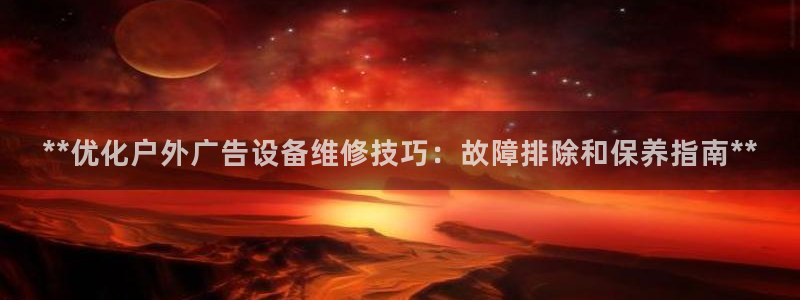 杏宇平台注册地址：**优化户外广告设备维修技巧：故障排除和保养指南**