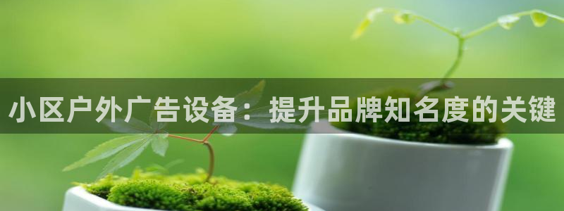 杏宇平台提现为什么这么久呢：小区户外广告设备：提升品牌知名度的关键