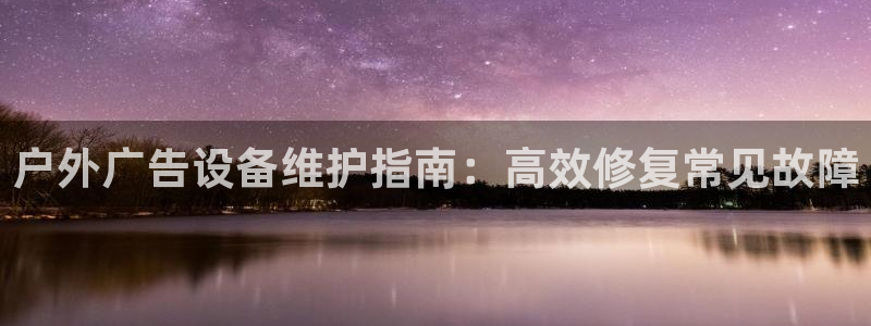 杏宇平台好吗：户外广告设备维护指南：高效修复常见故障