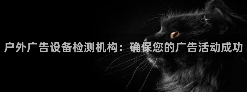 杏宇平台登录步骤：户外广告设备检测机构：确保您的广告活动成功