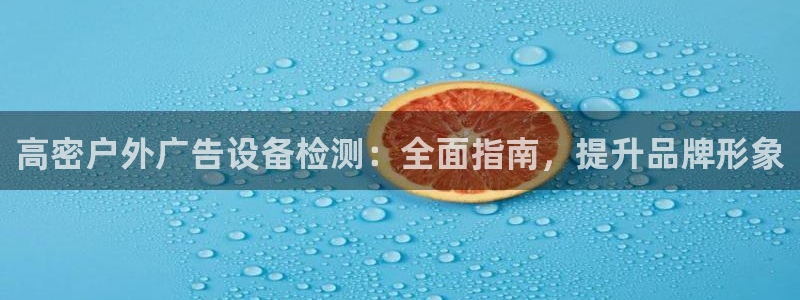 杏宇平台总代理是谁：高密户外广告设备检测：全面指南，提升品牌形象