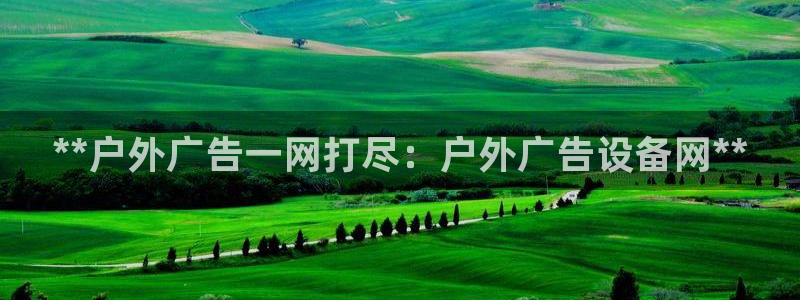 杏宇平台登陆：**户外广告一网打尽：户外广告设备网**
