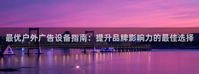 杏宇平台代理：最优户外广告设备指南：提升品牌影响力的最佳选择
