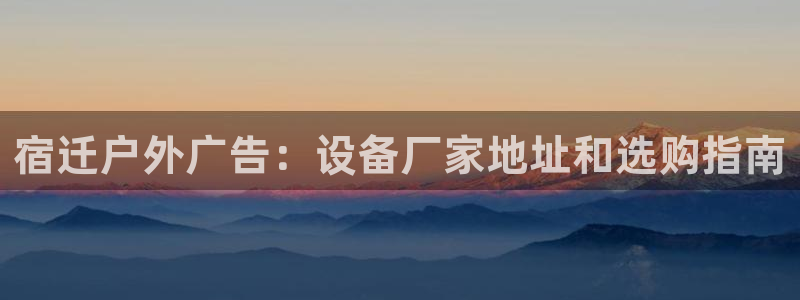 杏宇平台登录方法：宿迁户外广告：设备厂家地址和选购指南