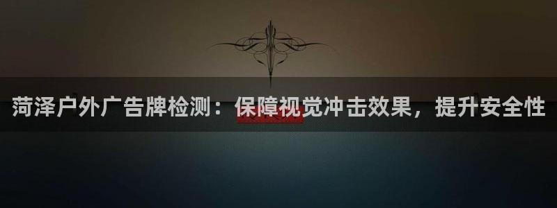 杏宇平台注册地址：菏泽户外广告牌检测：保障视觉冲击效果，提升安全性