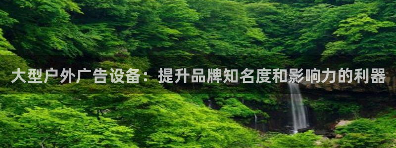 杏宇平台总代理是谁：大型户外广告设备：提升品牌知名度和影响力的利器