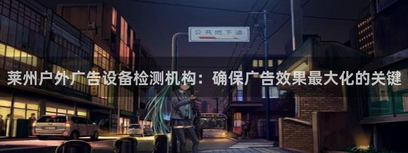 杏宇官方平台官网下载：莱州户外广告设备检测机构：确保广告效果最大化的关键
