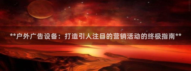 杏宇平台登录步骤是什么：**户外广告设备：打造引人注目的营销活动的终极指南**