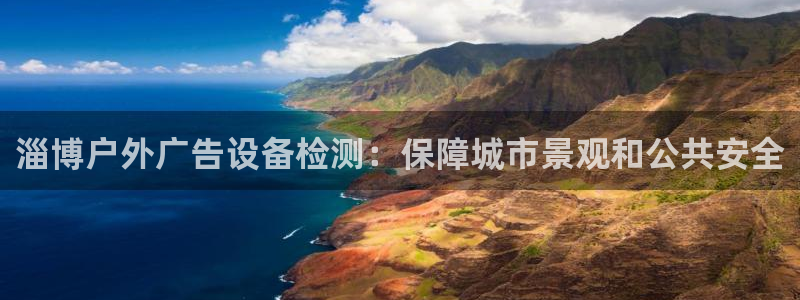 杏宇平台主管：淄博户外广告设备检测：保障城市景观和公共安全