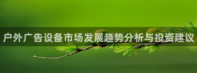 杏宇平台提现为什么这么久呢：户外广告设备市场发展趋势分析与投资建议