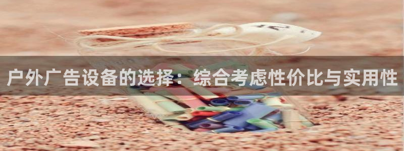 杏宇平台代理怎么赚钱快：户外广告设备的选择：综合考虑性价比与实用性