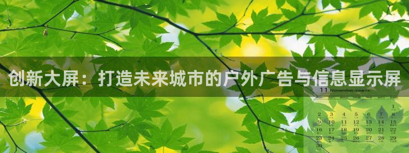 杏宇平台招商电话号码：创新大屏：打造未来城市的户外广告与信息显示屏