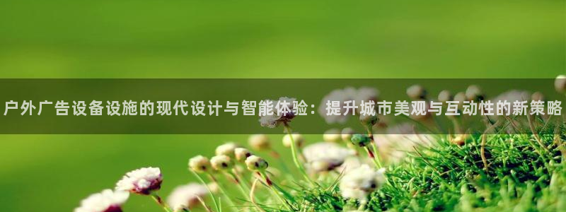 杏宇平台代理：户外广告设备设施的现代设计与智能体验：提升城市美观与互动性的新策略
