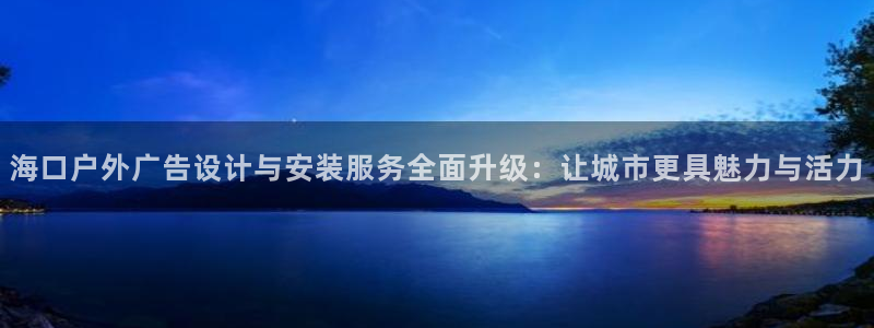杏宇平台登录方法：海口户外广告设计与安装服务全面升级：让城市更具魅力与活力