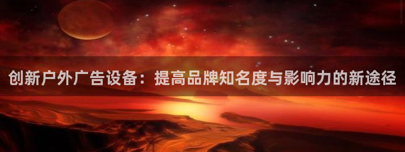 杏宇平台官网注册：创新户外广告设备：提高品牌知名度与影响力的新途径