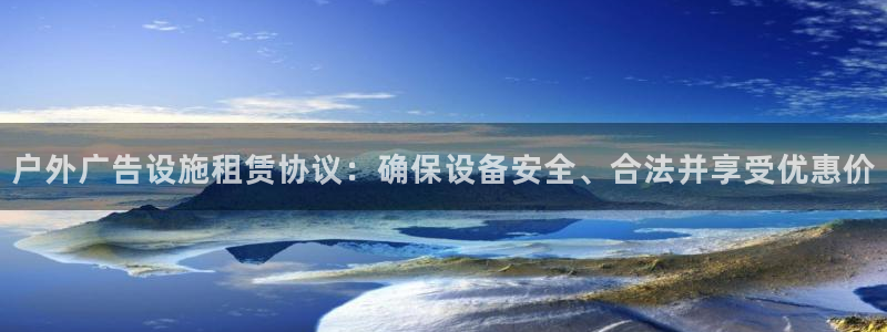 杏宇平台总代理：户外广告设施租赁协议：确保设备安全、合法并享受优惠价