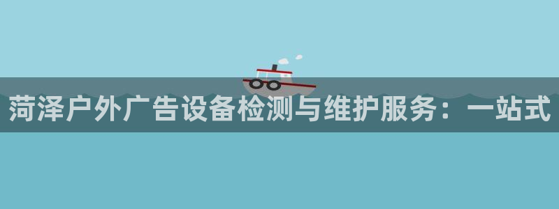 杏宇平台官网注册：菏泽户外广告设备检测与维护服务：一站式