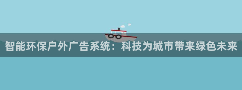 杏宇平台官网注册：智能环保户外广告系统：科技为城市带来绿色未来
