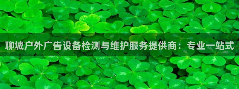 杏宇平台登录步骤：聊城户外广告设备检测与维护服务提供商：专业一站式