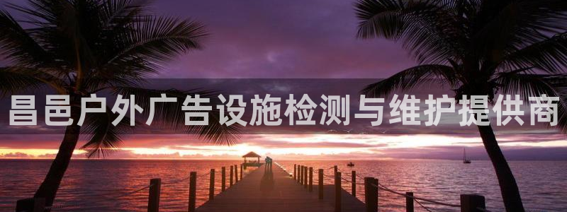 杏宇平台注册地址在哪里：昌邑户外广告设施检测与维护提供商