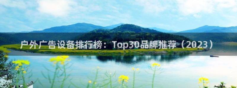 杏宇平台好吗：户外广告设备排行榜：Top30品牌推荐（2023）