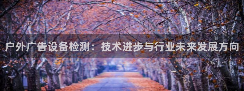 杏宇平台开户：户外广告设备检测：技术进步与行业未来发展方向