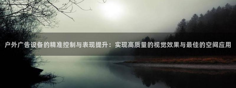 杏宇平台登录步骤是什么：户外广告设备的精准控制与表现提升：实现高质量的视觉效果与最佳的空间应用
