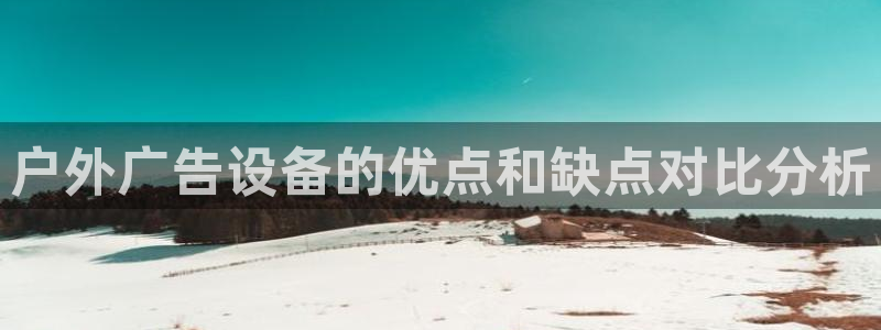 杏宇平台代理怎么样啊：户外广告设备的优点和缺点对比分析