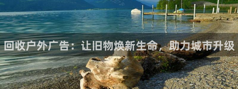 杏宇平台怎么样：回收户外广告：让旧物焕新