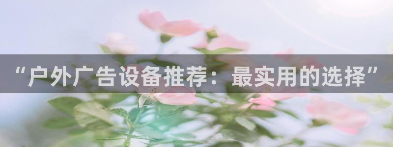 杏宇平台总代理：“户外广告设备推荐：最实