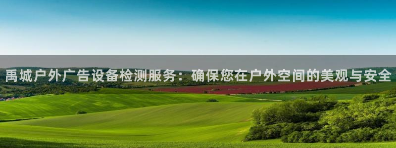 杏宇平台注册地址在哪里：禹城户外广告设备检测服务：确保您在户外空间的美观与安全