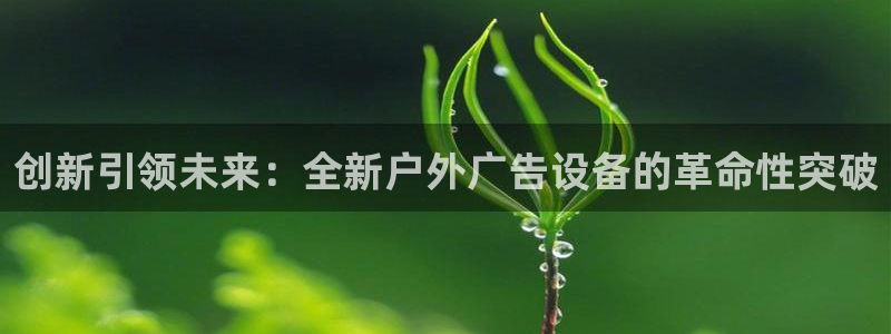 杏宇平台登录步骤是什么：创新引领未来：全新户外广告设备的革命性突破